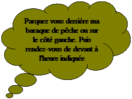 Pens�es: Parquez vous derri�re ma baraque de p�che ou sur le c�t� gauche. Puis rendez-vous de devant � l'heure indiqu�e
